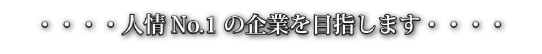 人情No.1の企業を目指します